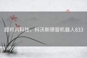 超时尚科技，科沃斯擦窗机器人833