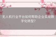 无人机行业平台如何帮助企业实现数字化转型？