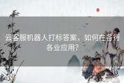 云客服机器人打标答案，如何在各行各业应用？