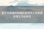 基于大数据的核辐射监测无人机数据处理全流程探究