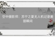 空中摄影师：苏宁之夏无人机记录美丽瞬间