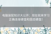 电脑装配知识大公开：现在就来学习正确连接硬盘和固态硬盘！