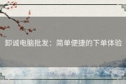 卸诚电脑批发：简单便捷的下单体验