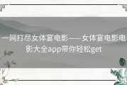 一网打尽女体宴电影——女体宴电影电影大全app带你轻松get