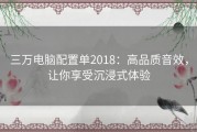 三万电脑配置单2018：高品质音效，让你享受沉浸式体验