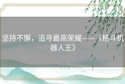 坚持不懈，追寻最高荣耀——《格斗机器人王》