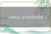 汪峰用无人机寻找远古遗址
