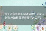 一起来追求极致的游戏体验！外星人迷你电脑组装视频教程大公开！