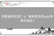 想要最新资源？а√最新版资源app来帮你搞定！