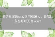 灵活掌握微信放撤回机器人，让猪队友也可以无言以对！