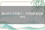 佛山凯尔达机器人：引领智能制造新时代