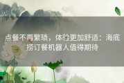 点餐不再繁琐，体验更加舒适：海底捞订餐机器人值得期待