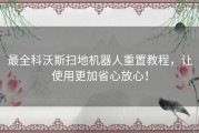 最全科沃斯扫地机器人重置教程，让使用更加省心放心！