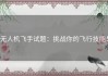 无人机飞手试题：挑战你的飞行技能！