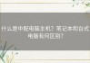 什么是中配电脑主机？笔记本和台式电脑有何区别？