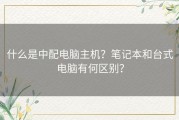 什么是中配电脑主机？笔记本和台式电脑有何区别？