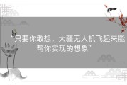 “只要你敢想，大疆无人机飞起来能帮你实现的想象”
