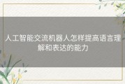 人工智能交流机器人怎样提高语言理解和表达的能力