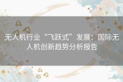 无人机行业“飞跃式”发展：国际无人机创新趋势分析报告
