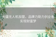 大疆无人机加盟，品牌力助力创业者实现财富梦