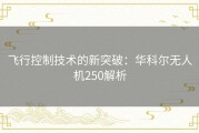 飞行控制技术的新突破：华科尔无人机250解析