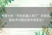 专家分析“手机机器人倒了”的原因，是技术问题还是市场变化？