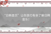 “日韩首页”让你游刃有余了解日韩音乐！