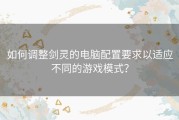 如何调整剑灵的电脑配置要求以适应不同的游戏模式？