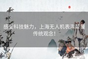 感受科技魅力，上海无人机表演颠覆传统观念！