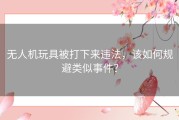 无人机玩具被打下来违法，该如何规避类似事件？