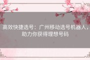 高效快捷选号：广州移动选号机器人，助力你获得理想号码