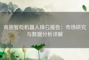 商用智能机器人排名报告：市场研究与数据分析详解