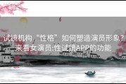 试镜机构“性格”如何塑造演员形象？来看女演员:性试镜APP的功能