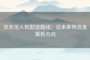 京东无人机配送路线：论未来物流发展新方向