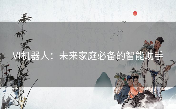 VI机器人：未来家庭必备的智能助手