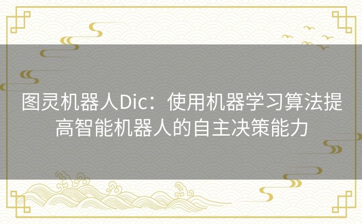 图灵机器人Dic：使用机器学习算法提高智能机器人的自主决策能力