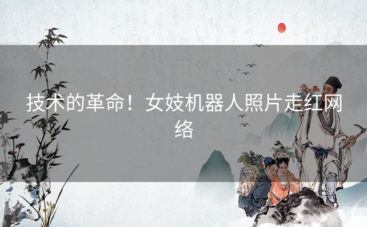 技术的革命！女妓机器人照片走红网络