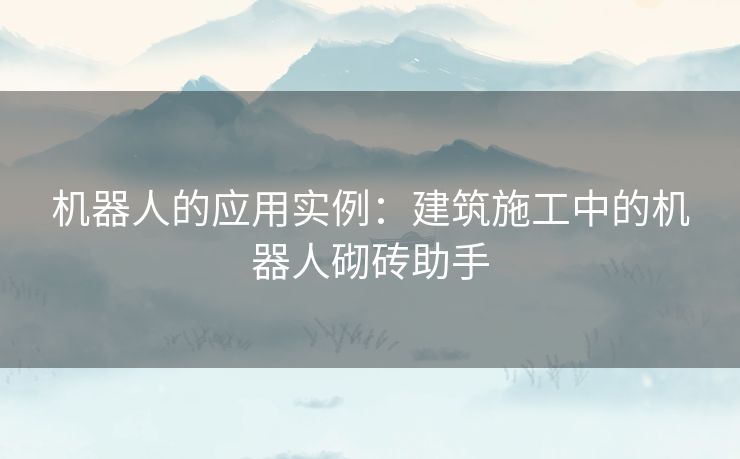 机器人的应用实例：建筑施工中的机器人砌砖助手