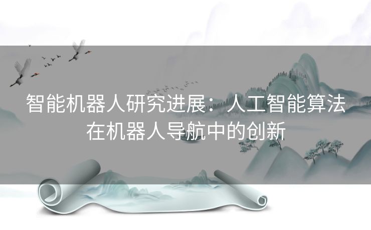 智能机器人研究进展：人工智能算法在机器人导航中的创新