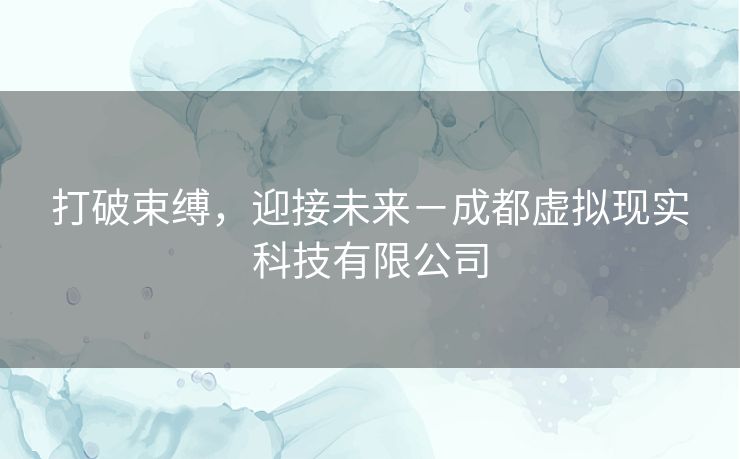 打破束缚，迎接未来－成都虚拟现实科技有限公司