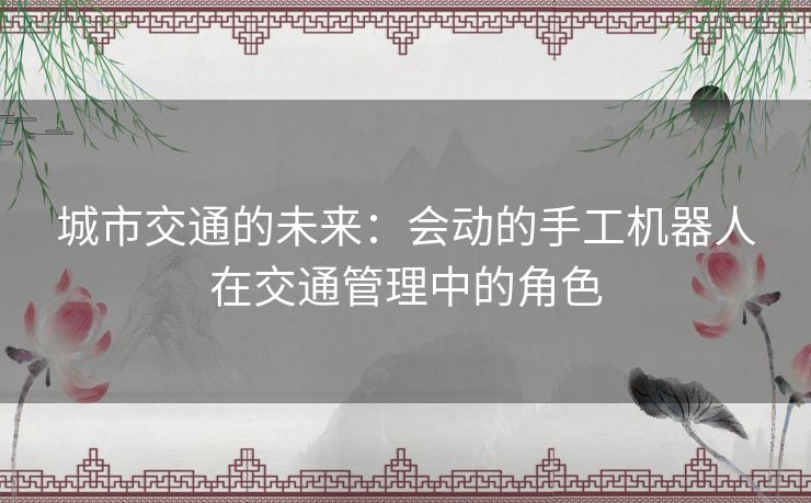 城市交通的未来：会动的手工机器人在交通管理中的角色
