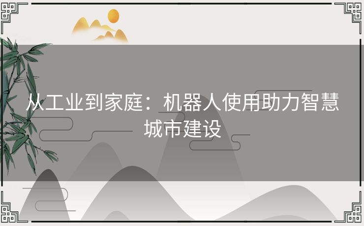 从工业到家庭：机器人使用助力智慧城市建设