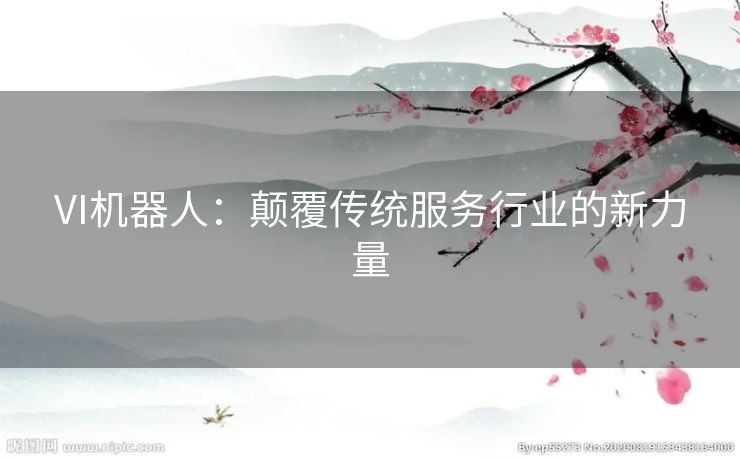 VI机器人：颠覆传统服务行业的新力量