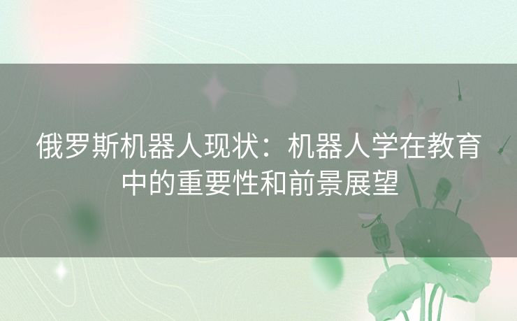 俄罗斯机器人现状：机器人学在教育中的重要性和前景展望