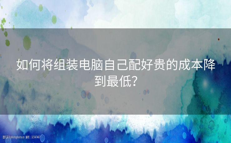 如何将组装电脑自己配好贵的成本降到最低？