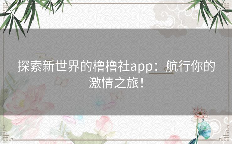 探索新世界的橹橹社app：航行你的激情之旅！