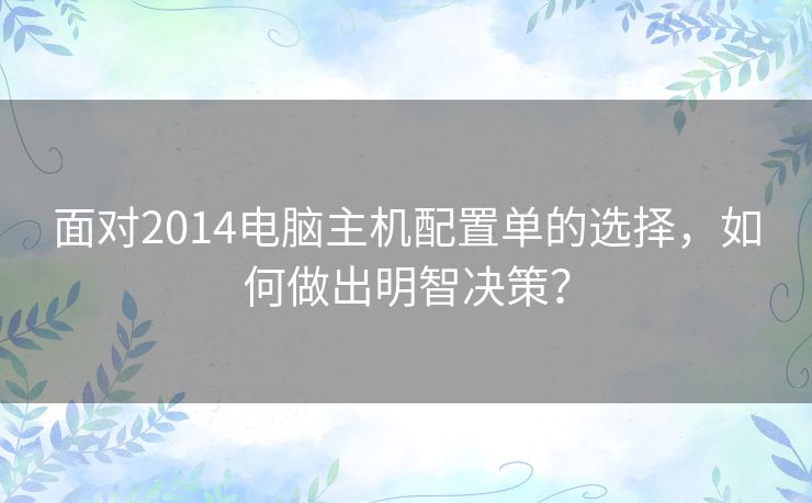 面对2014电脑主机配置单的选择，如何做出明智决策？
