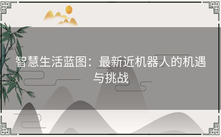 智慧生活蓝图：最新近机器人的机遇与挑战
