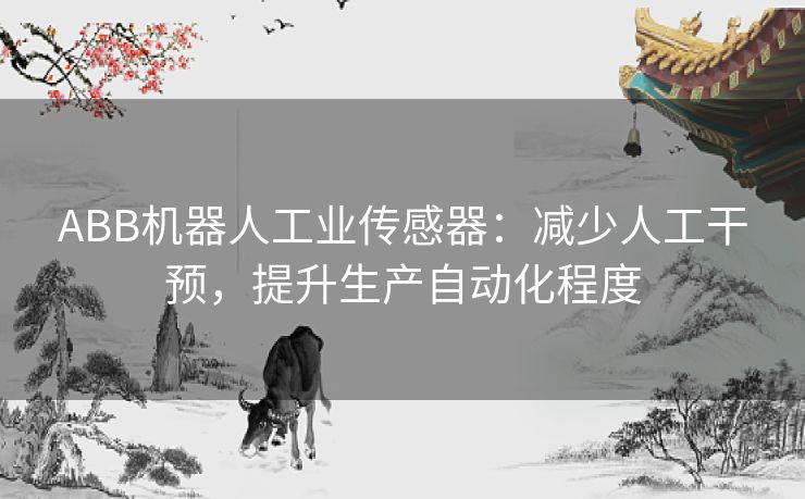 ABB机器人工业传感器：减少人工干预，提升生产自动化程度