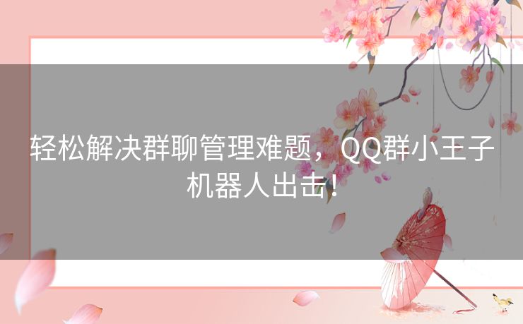 轻松解决群聊管理难题，QQ群小王子机器人出击！